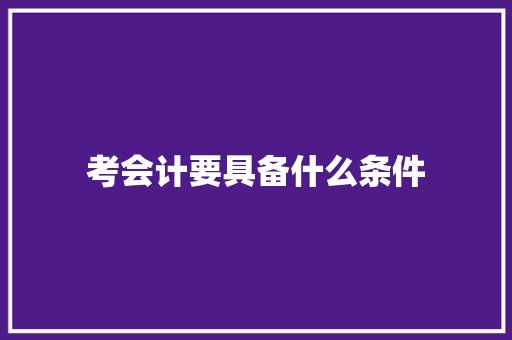 考会计要具备什么条件 未命名