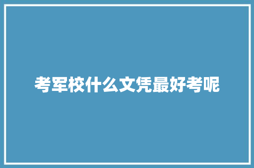 考军校什么文凭最好考呢 未命名