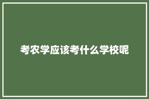 考农学应该考什么学校呢