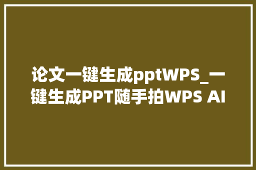 论文一键生成pptWPS_一键生成PPT随手拍WPS AI亮相小米14宣告会移动智能办公更简单了