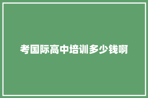 考国际高中培训多少钱啊 未命名