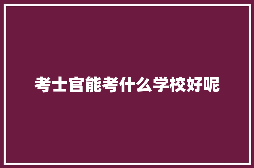 考士官能考什么学校好呢