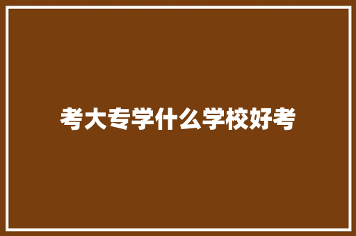 考大专学什么学校好考 未命名