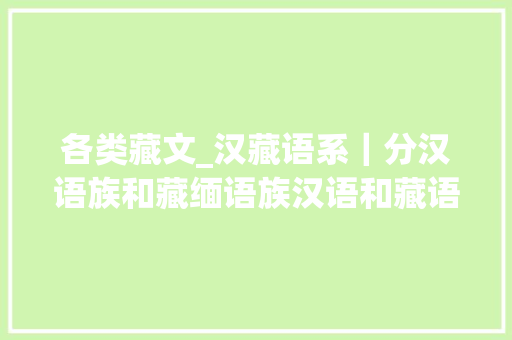 各类藏文_汉藏语系｜分汉语族和藏缅语族汉语和藏语名称概括457种措辞