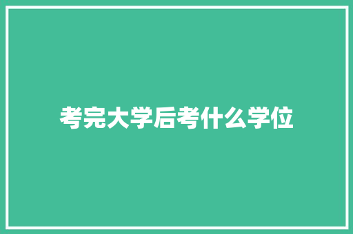 考完大学后考什么学位