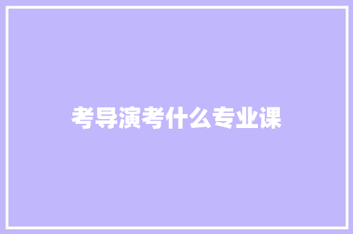 考导演考什么专业课