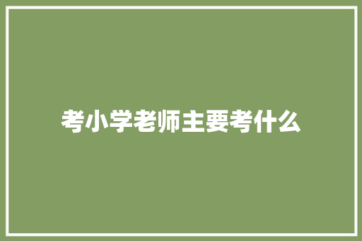 考小学老师主要考什么