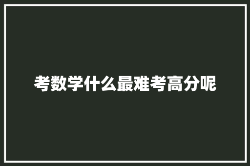 考数学什么最难考高分呢