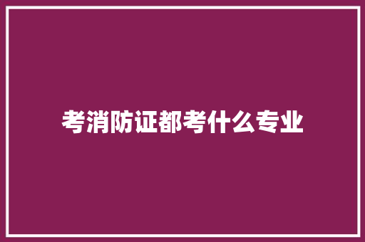 考消防证都考什么专业