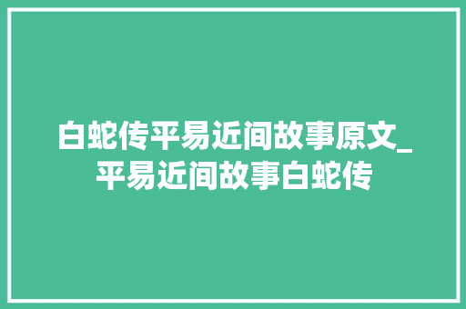 白蛇传平易近间故事原文_平易近间故事白蛇传