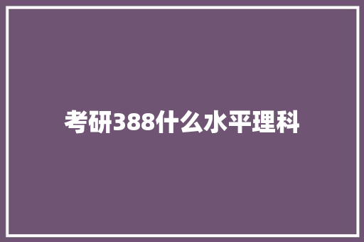 考研388什么水平理科 未命名