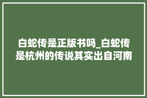 白蛇传是正版书吗_白蛇传是杭州的传说其实出自河南鹤壁原版要暗黑许多