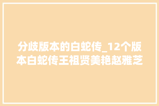 分歧版本的白蛇传_12个版本白蛇传王祖贤美艳赵雅芝经典网友最服的是他