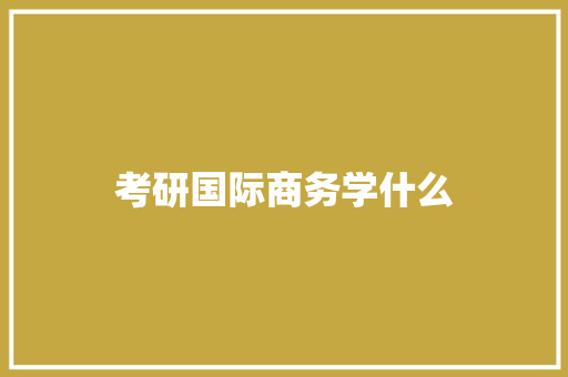 考研国际商务学什么