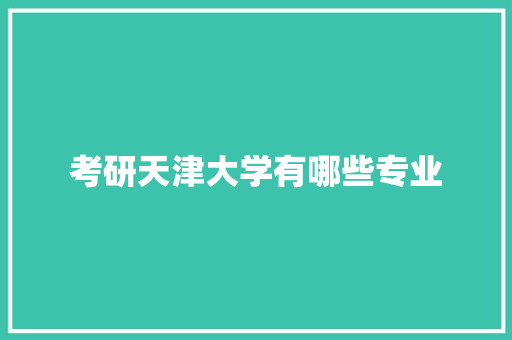 考研天津大学有哪些专业