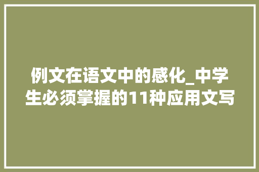 例文在语文中的感化_中学生必须掌握的11种应用文写法详解含例文