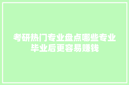 考研热门专业盘点哪些专业毕业后更容易赚钱