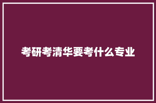 考研考清华要考什么专业