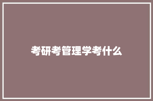 考研考管理学考什么