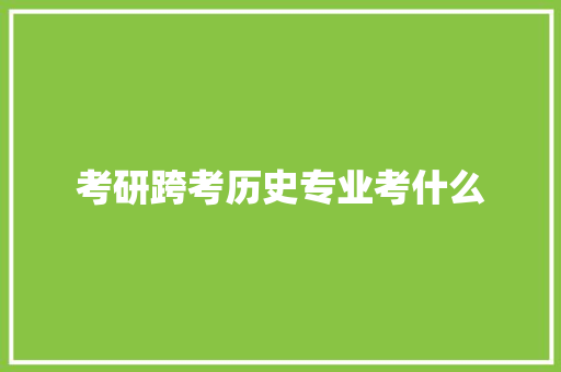 考研跨考历史专业考什么 未命名