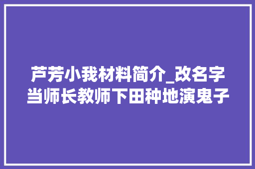 芦芳小我材料简介_改名字当师长教师下田种地演鬼子出名的5位男星变革好大年夜