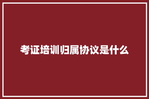 考证培训归属协议是什么 未命名