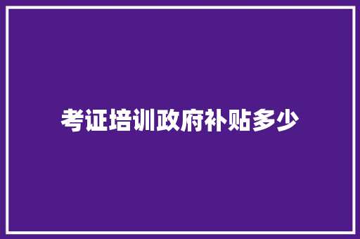 考证培训政府补贴多少