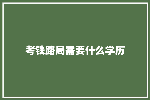 考铁路局需要什么学历 未命名