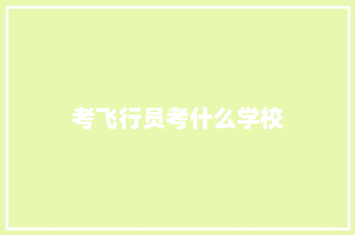 考飞行员考什么学校