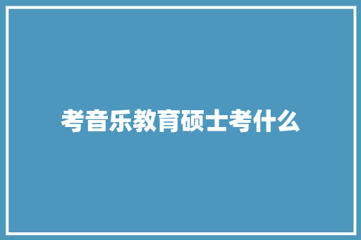 考音乐教育硕士考什么