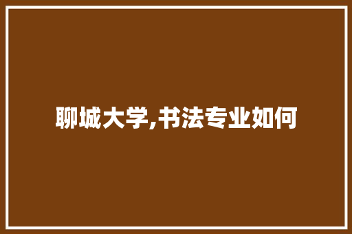 聊城大学,书法专业如何 未命名