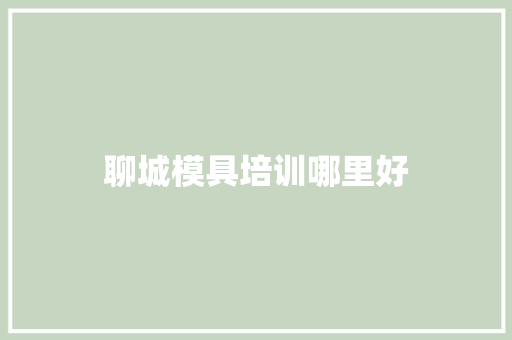 聊城模具培训哪里好 未命名