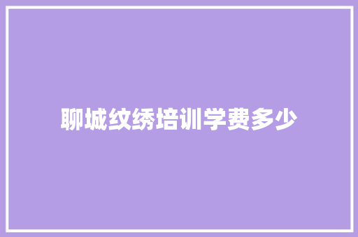 聊城纹绣培训学费多少 未命名