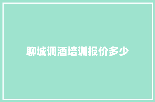 聊城调酒培训报价多少