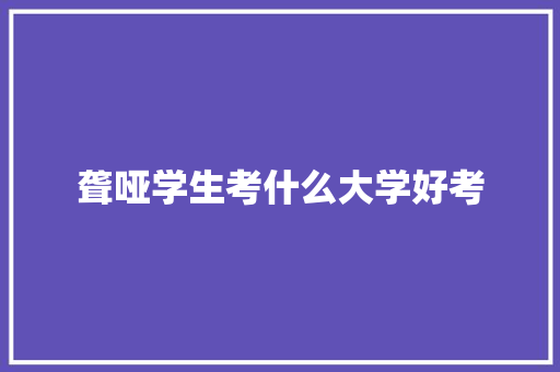 聋哑学生考什么大学好考