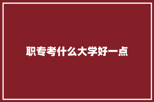 职专考什么大学好一点