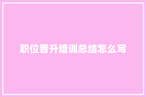 职位晋升培训总结怎么写