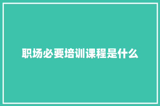 职场必要培训课程是什么