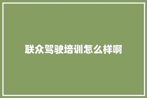 联众驾驶培训怎么样啊 未命名