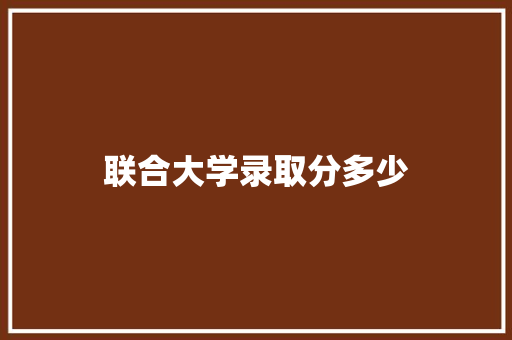 联合大学录取分多少 未命名