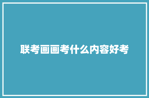 联考画画考什么内容好考