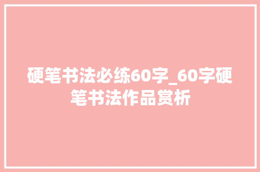 硬笔书法必练60字_60字硬笔书法作品赏析