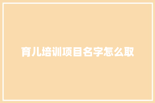 育儿培训项目名字怎么取 未命名