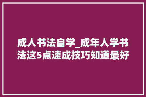 成人书法自学_成年人学书法这5点速成技巧知道最好 申请书范文