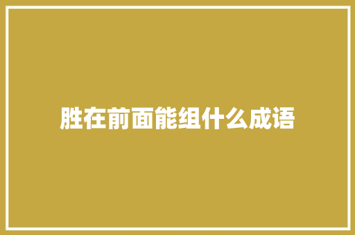 胜在前面能组什么成语 未命名