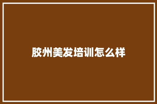 胶州美发培训怎么样