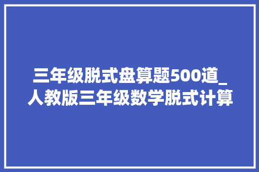 三年级脱式盘算题500道_人教版三年级数学脱式计算专项演习200道保存图片可打印