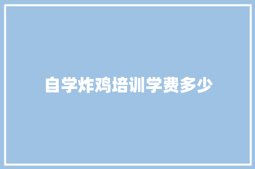 自学炸鸡培训学费多少