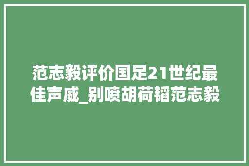 范志毅评价国足21世纪最佳声威_别喷胡荷韬范志毅罕有点赞处子秀不随意马虎他表现真的可以