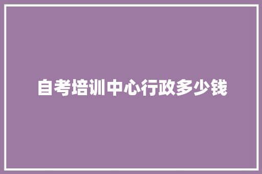 自考培训中心行政多少钱 未命名